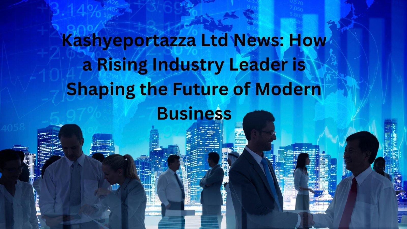 Kashyeportazza Ltd News: How a Rising Industry Leader is Shaping the Future of Modern Business